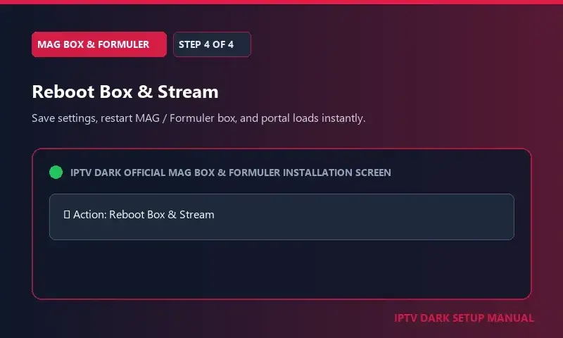 IPTV Dark MAG Box & Formuler Setup Step 4 — Stap 4: Opslaan, Box opnieuw opstarten en genieten van streaming IPTV Dark MAG Box & Formuler Setup Step 4 — Stap 4: Opslaan, Box opnieuw opstarten en genieten van streaming